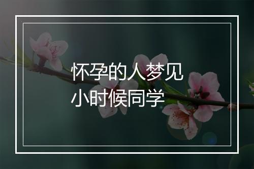 怀孕的人梦见小时候同学