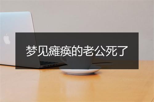 梦见瘫痪的老公死了