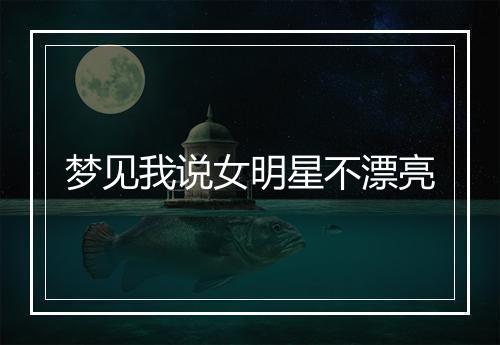 梦见我说女明星不漂亮