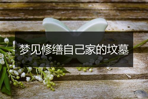 梦见修缮自己家的坟墓