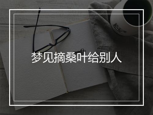 梦见摘桑叶给别人