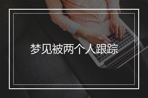 梦见被两个人跟踪