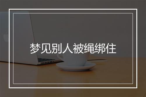 梦见别人被绳绑住