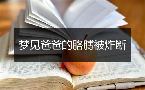 梦见爸爸的胳膊被炸断