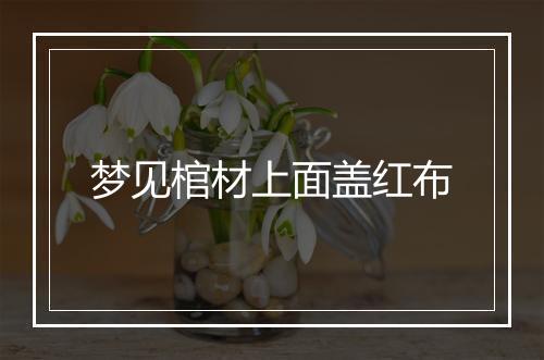 梦见棺材上面盖红布