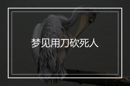 梦见用刀砍死人