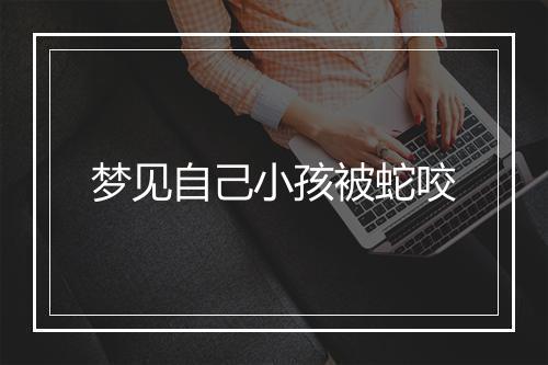 梦见自己小孩被蛇咬