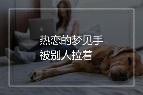 热恋的梦见手被别人拉着