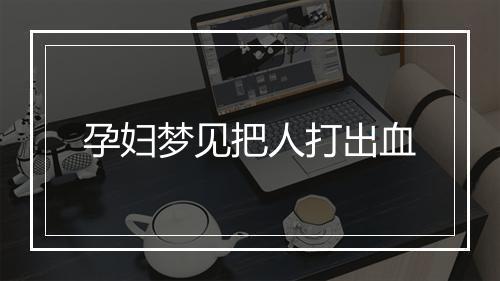 孕妇梦见把人打出血