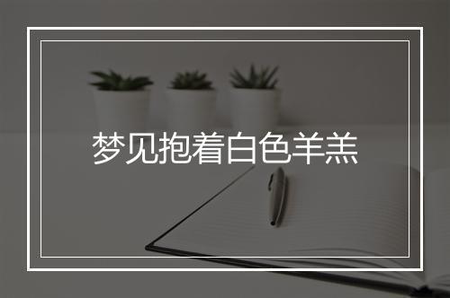 梦见抱着白色羊羔