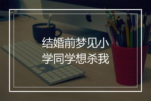 结婚前梦见小学同学想杀我