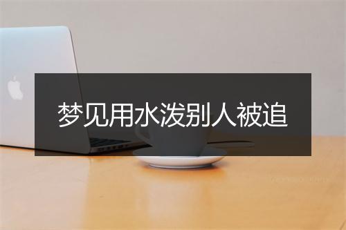 梦见用水泼别人被追