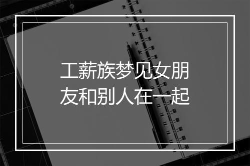 工薪族梦见女朋友和别人在一起