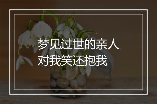 梦见过世的亲人对我笑还抱我