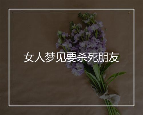 女人梦见要杀死朋友