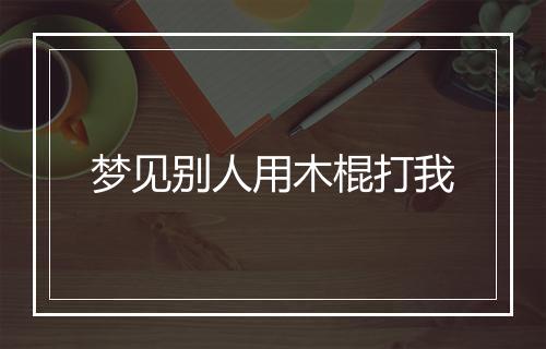 梦见别人用木棍打我