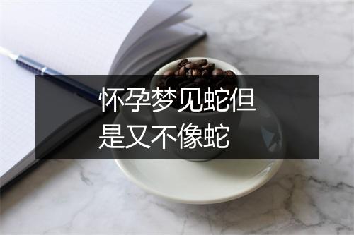 怀孕梦见蛇但是又不像蛇