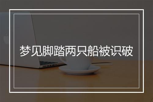 梦见脚踏两只船被识破