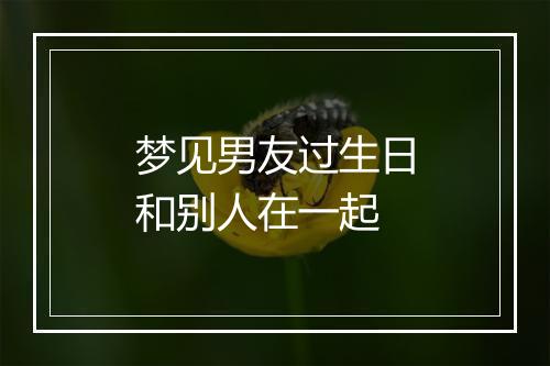 梦见男友过生日和别人在一起