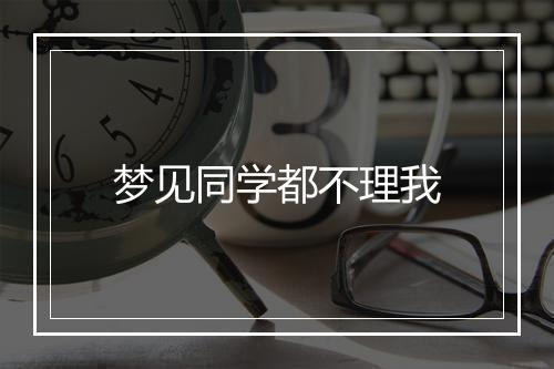 梦见同学都不理我