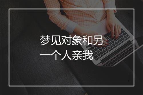 梦见对象和另一个人亲我