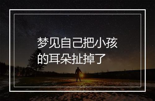 梦见自己把小孩的耳朵扯掉了