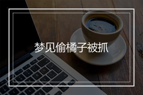 梦见偷橘子被抓