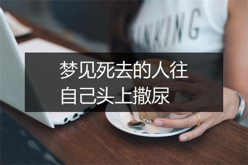 梦见死去的人往自己头上撒尿