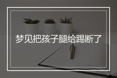 梦见把孩子腿给踢断了