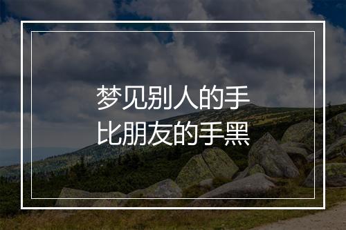 梦见别人的手比朋友的手黑