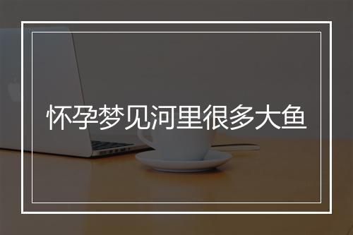 怀孕梦见河里很多大鱼