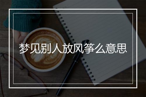 梦见别人放风筝么意思