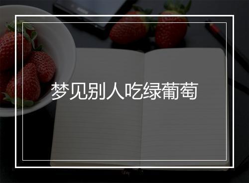 梦见别人吃绿葡萄