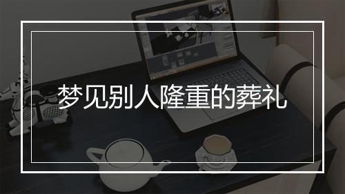 梦见别人隆重的葬礼