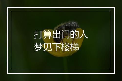 打算出门的人梦见下楼梯