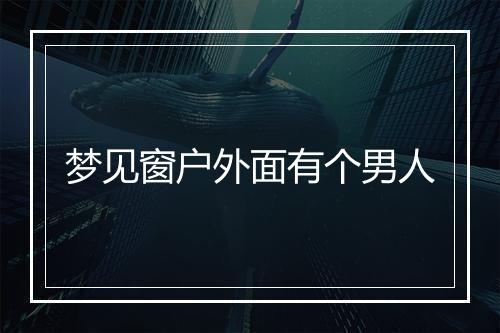 梦见窗户外面有个男人