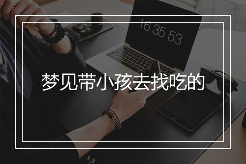 梦见带小孩去找吃的