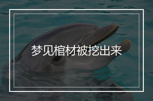 梦见棺材被挖出来