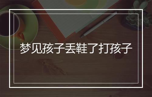 梦见孩子丢鞋了打孩子