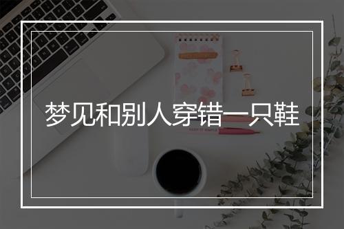 梦见和别人穿错一只鞋