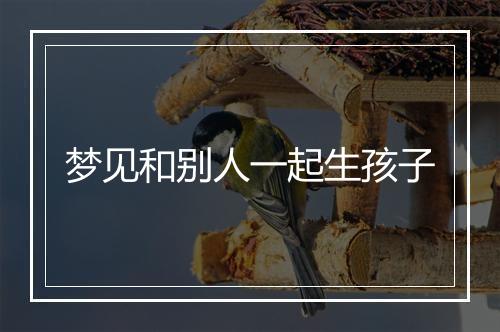 梦见和别人一起生孩子