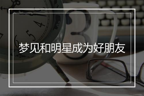 梦见和明星成为好朋友