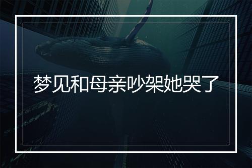 梦见和母亲吵架她哭了