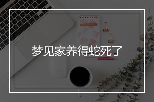 梦见家养得蛇死了