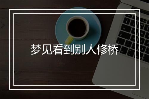 梦见看到别人修桥