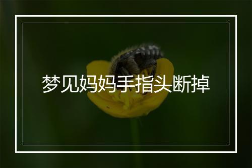 梦见妈妈手指头断掉