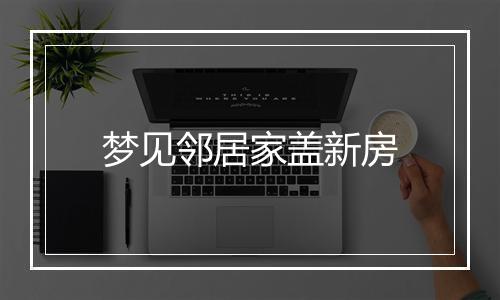 梦见邻居家盖新房