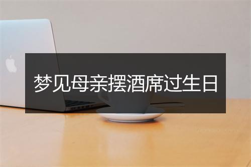 梦见母亲摆酒席过生日