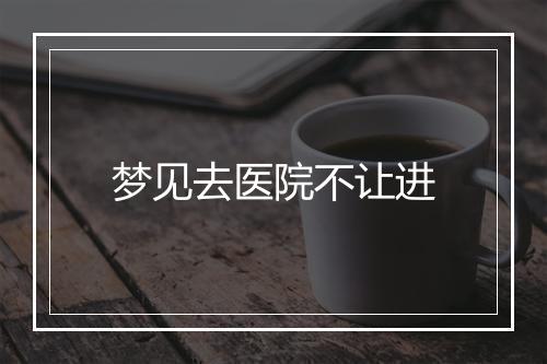 梦见去医院不让进