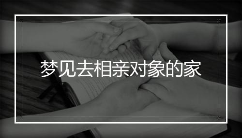 梦见去相亲对象的家